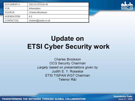 Update on ETSI Cyber Security work Charles Brookson OCG Security Chairman Largely based on presentations given by Judith E. Y. Rossebø ETSI TISPAN WG7.