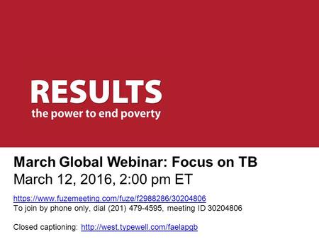 March Global Webinar: Focus on TB March 12, 2016, 2:00 pm ET https://www.fuzemeeting.com/fuze/f2988286/30204806 To join by phone only, dial (201) 479-4595,
