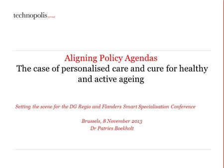 Aligning Policy Agendas The case of personalised care and cure for healthy and active ageing Setting the scene for the DG Regio and Flanders Smart Specialisation.