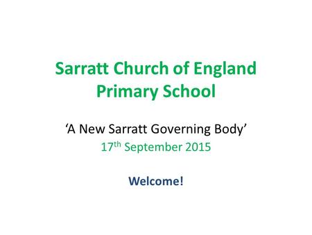 Sarratt Church of England Primary School ‘A New Sarratt Governing Body’ 17 th September 2015 Welcome!