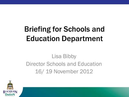 1 Briefing for Schools and Education Department Lisa Bibby Director Schools and Education 16/ 19 November 2012.