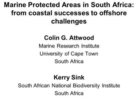 Marine Protected Areas in South Africa: from coastal successes to offshore challenges Colin G. Attwood Marine Research Institute University of Cape Town.