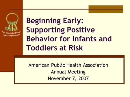 Beginning Early: Supporting Positive Behavior for Infants and Toddlers at Risk American Public Health Association Annual Meeting November 7, 2007.