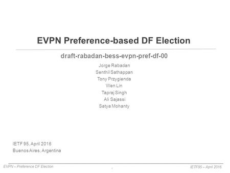 1 EVPN – Preference DF Election IETF95 – April 2016 draft-rabadan-bess-evpn-pref-df-00 Jorge Rabadan Senthil Sathappan Tony Przygienda Wen Lin Tapraj Singh.