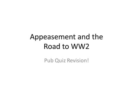 Appeasement and the Road to WW2 Pub Quiz Revision!