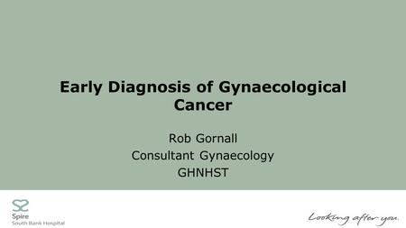 Early Diagnosis of Gynaecological Cancer Rob Gornall Consultant Gynaecology GHNHST.