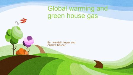 Global warming and green house gas By: Kendall Jasper and Andrew Kesner.