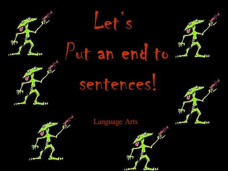 Let’s Put an end to sentences! Language Arts Objective Today we will learn about the four kinds of sentences and how to punctuate them.