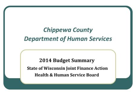 Chippewa County Department of Human Services 2014 Budget Summary State of Wisconsin Joint Finance Action Health & Human Service Board.