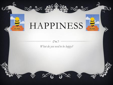 HAPPINESS What do you need to be happy?. HUMAN RIGHTS  To be happy you need human rights. Such as: No slavery, no one has the right to keep you as a.