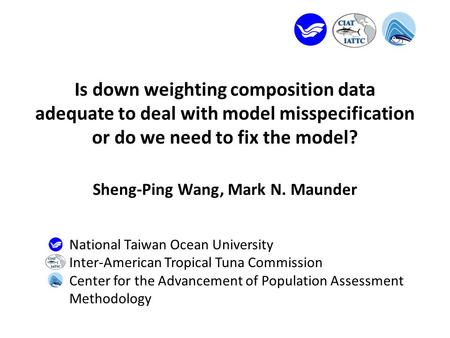 Is down weighting composition data adequate to deal with model misspecification or do we need to fix the model? Sheng-Ping Wang, Mark N. Maunder National.
