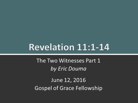 The Two Witnesses Part 1 (Rev. 11:1-14)ggf.church1 The Two Witnesses Part 1 by Eric Douma June 12, 2016 Gospel of Grace Fellowship.