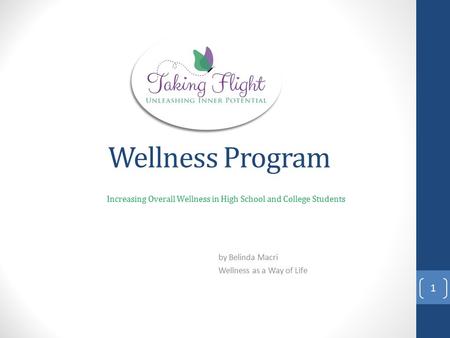 Wellness Program Increasing Overall Wellness in High School and College Students by Belinda Macri Wellness as a Way of Life 1.