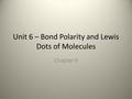 Unit 6 – Bond Polarity and Lewis Dots of Molecules Chapter 9.