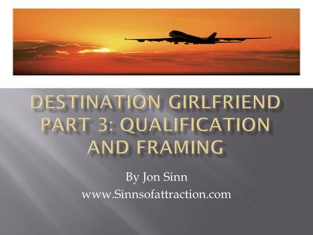 By Jon Sinn www.Sinnsofattraction.com.  In the past 2 videos, we’ve covered:  Picking your destination:  The correct Mindset for getting a girlfriend.