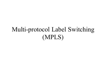 Multi-protocol Label Switching (MPLS) RFC 3031 MPLS provides new capabilities: QoS support Traffic engineering VPN Multiprotocol support.