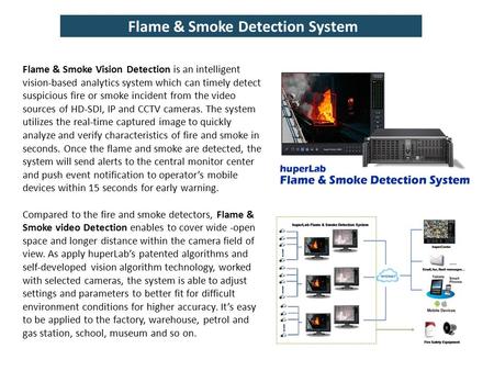 Flame & Smoke Detection System Flame & Smoke Vision Detection is an intelligent vision-based analytics system which can timely detect suspicious fire or.