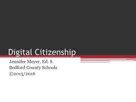 Digital Citizenship Jennifer Meyer, Ed. S. Bedford County Schools ©2015/2016.