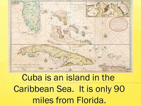 Cuba is an island in the Caribbean Sea. It is only 90 miles from Florida.