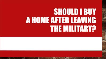SHOULD I BUY A HOME AFTER LEAVING THE MILITARY?. The transition to civilian life can often be a confusing time for individuals in the military.