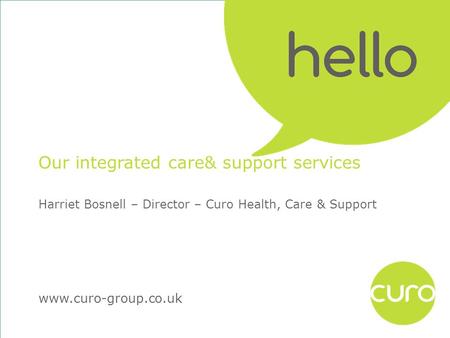 Www.curo-group.co.uk Our integrated care& support services Harriet Bosnell – Director – Curo Health, Care & Support.