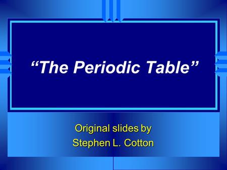 “The Periodic Table” Original slides by Stephen L. Cotton.