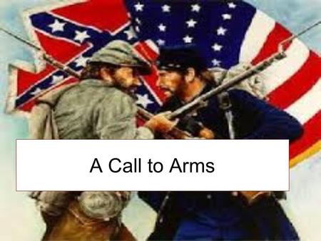 A Call to Arms. Taking Sides 2 days after Ft. Sumter surrendered Lincoln declared that a rebellion existed in the South More states continued to secede.