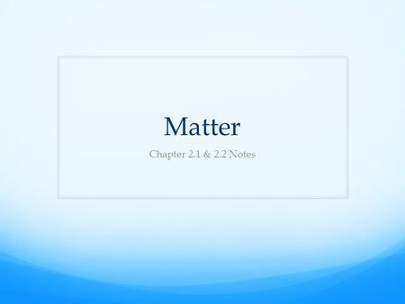 Matter Chapter 2.1 & 2.2 Notes. What is Matter? Matter is anything that has mass and takes up space Air is matter because it has mass and takes up space;