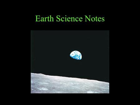 Earth Science Notes. Earth Science is the study of Earth and Space; (Includes the study of) –Transfer of energy in the atmosphere, –Evolution of landforms,