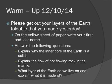 Warm – Up 12/10/14  Please get out your layers of the Earth foldable that you made yesterday! On the yellow sheet of paper write your first and last name.