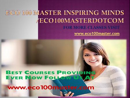 FOR MORE CLASSES VISIT www.eco100master.com.  ECO 100 Week 1 DQ 1 Marginal Cost & Marginal Benefit  ECO 100 Week 1 DQ 2 Self Interest  ECO 100 Week.