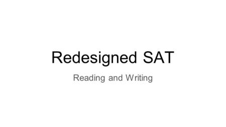 Redesigned SAT Reading and Writing. Overall Changes Reasoning Skills and Context Passage Based - Emphasis Construction and Connection Less Tricky Questions.