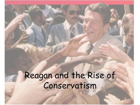 Reagan and the Rise of Conservatism. Ideas and Goals Reduce taxes Limit government regulation Anticommunism!