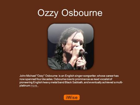 Ozzy Osbourne John Michael Ozzy Osbourne is an English singer-songwriter, whose career has now spanned four decades. Osbourne rose to prominence as lead.