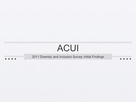 ACUI 2011 Diversity and Inclusion Survey Initial Findings.