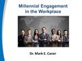 Millennial Engagement in the Workplace Dr. Mark E. Caner.