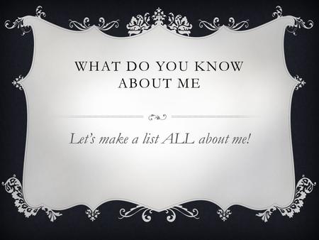 WHAT DO YOU KNOW ABOUT ME Let’s make a list ALL about me!