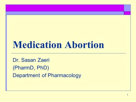 1 Medication Abortion Dr. Sasan Zaeri (PharmD, PhD) Department of Pharmacology.