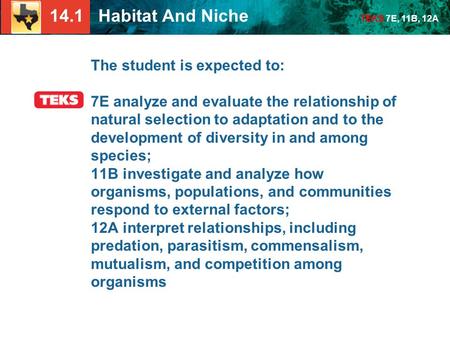 14.1 Habitat And Niche TEKS 7E, 11B, 12A The student is expected to: 7E analyze and evaluate the relationship of natural selection to adaptation and to.