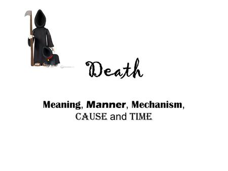 Death Meaning, Manner, Mechanism, Cause and Time.