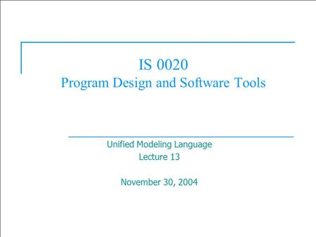 1 IS 0020 Program Design and Software Tools Unified Modeling Language Lecture 13 November 30, 2004.