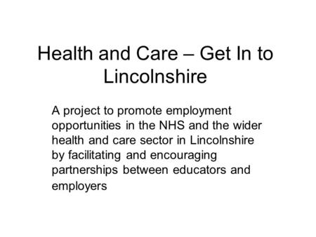 Health and Care – Get In to Lincolnshire A project to promote employment opportunities in the NHS and the wider health and care sector in Lincolnshire.