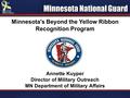 Minnesota National Guard Minnesota's Beyond the Yellow Ribbon Recognition Program Annette Kuyper Director of Military Outreach MN Department of Military.