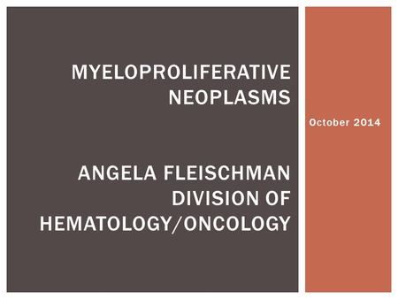 October 2014 Myeloproliferative Neoplasms Angela Fleischman Division of hematology/Oncology.