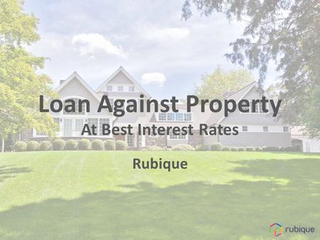 Loan Against Property At Best Interest Rates Rubique.