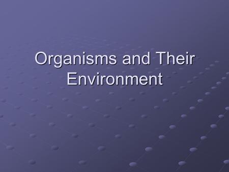 Organisms and Their Environment. What is Ecology? Ecology is the study of interactions among organisms and their environments Ecologists study relationships.