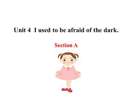 Unit 4 I used to be afraid of the dark. Section A.
