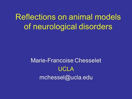Reflections on animal models of neurological disorders Marie-Francoise Chesselet UCLA