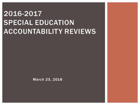 March 23, 2016 2016-2017 SPECIAL EDUCATION ACCOUNTABILITY REVIEWS.