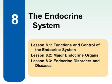 8 Lesson 8.1: Functions and Control of the Endocrine System Lesson 8.2: Major Endocrine Organs Lesson 8.3: Endocrine Disorders and Diseases The Endocrine.